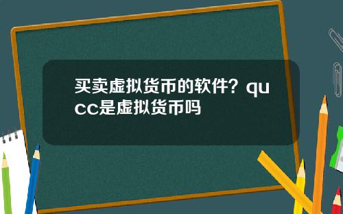 买卖虚拟货币的软件？qucc是虚拟货币吗