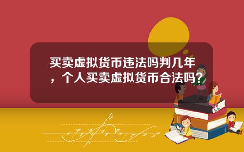 买卖虚拟货币违法吗判几年，个人买卖虚拟货币合法吗？