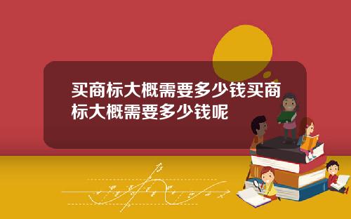 买商标大概需要多少钱买商标大概需要多少钱呢