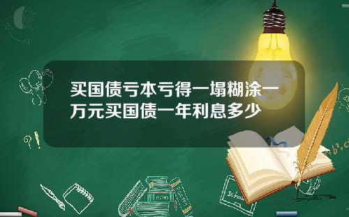 买国债亏本亏得一塌糊涂一万元买国债一年利息多少
