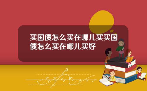 买国债怎么买在哪儿买买国债怎么买在哪儿买好