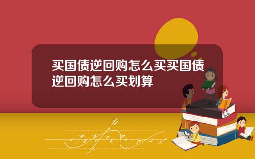 买国债逆回购怎么买买国债逆回购怎么买划算
