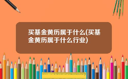 买基金黄历属于什么(买基金黄历属于什么行业)