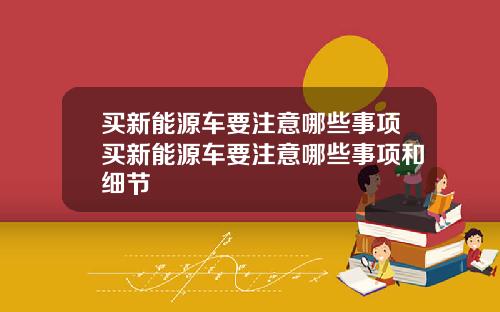 买新能源车要注意哪些事项买新能源车要注意哪些事项和细节