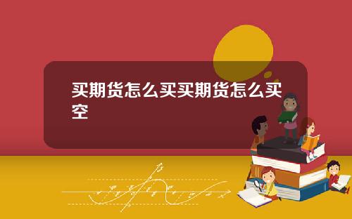 买期货怎么买买期货怎么买空