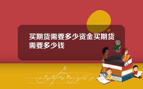 买期货需要多少资金买期货需要多少钱