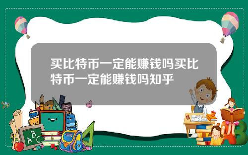 买比特币一定能赚钱吗买比特币一定能赚钱吗知乎
