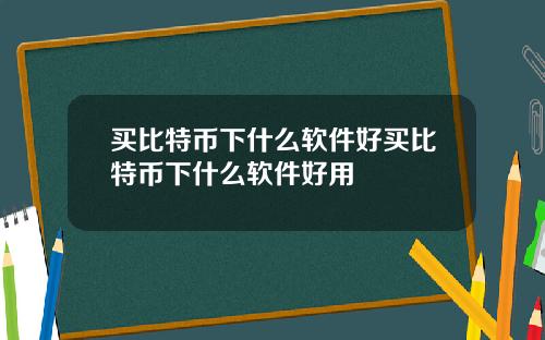 买比特币下什么软件好买比特币下什么软件好用