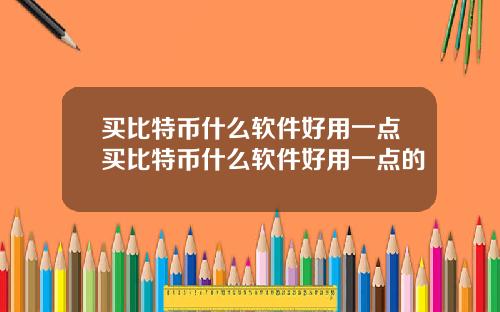 买比特币什么软件好用一点买比特币什么软件好用一点的