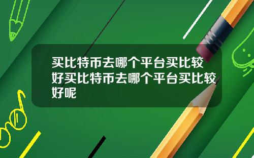 买比特币去哪个平台买比较好买比特币去哪个平台买比较好呢