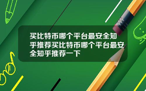 买比特币哪个平台最安全知乎推荐买比特币哪个平台最安全知乎推荐一下