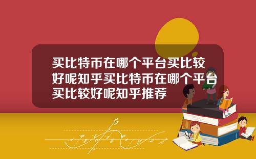 买比特币在哪个平台买比较好呢知乎买比特币在哪个平台买比较好呢知乎推荐