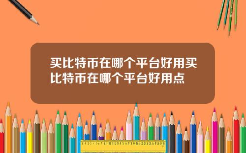 买比特币在哪个平台好用买比特币在哪个平台好用点