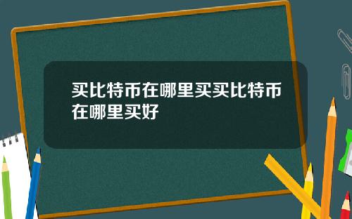 买比特币在哪里买买比特币在哪里买好