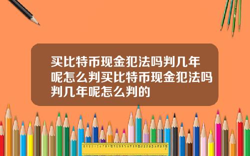 买比特币现金犯法吗判几年呢怎么判买比特币现金犯法吗判几年呢怎么判的