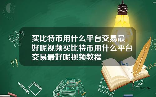 买比特币用什么平台交易最好呢视频买比特币用什么平台交易最好呢视频教程
