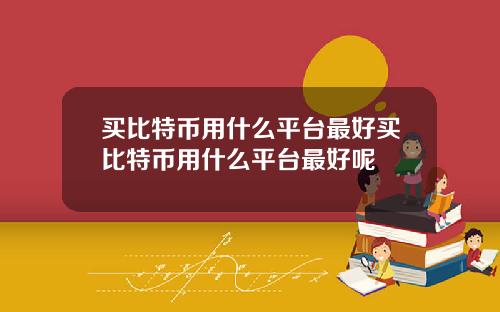 买比特币用什么平台最好买比特币用什么平台最好呢