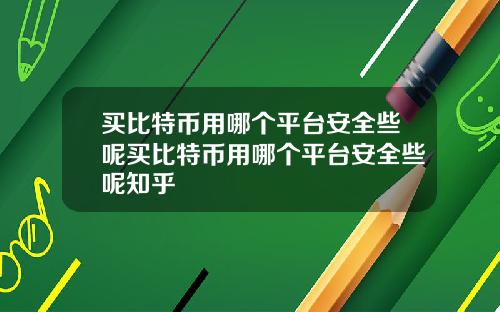 买比特币用哪个平台安全些呢买比特币用哪个平台安全些呢知乎