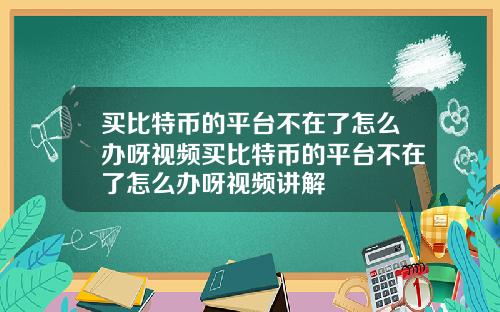 买比特币的平台不在了怎么办呀视频买比特币的平台不在了怎么办呀视频讲解