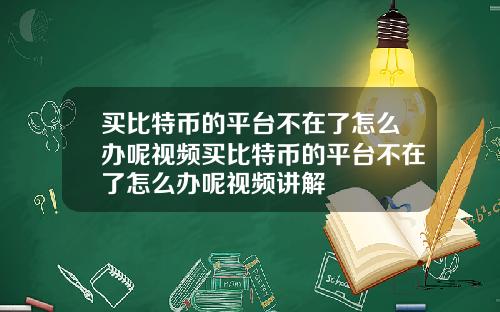 买比特币的平台不在了怎么办呢视频买比特币的平台不在了怎么办呢视频讲解