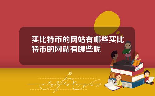 买比特币的网站有哪些买比特币的网站有哪些呢