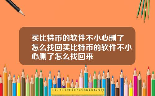 买比特币的软件不小心删了怎么找回买比特币的软件不小心删了怎么找回来
