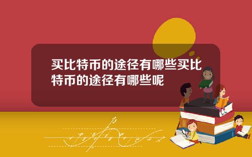 买比特币的途径有哪些买比特币的途径有哪些呢