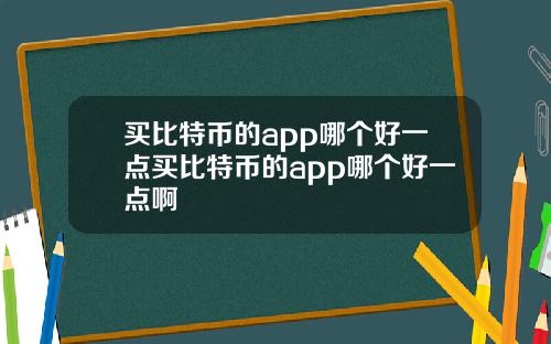 买比特币的app哪个好一点买比特币的app哪个好一点啊