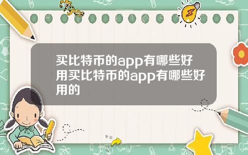 买比特币的app有哪些好用买比特币的app有哪些好用的