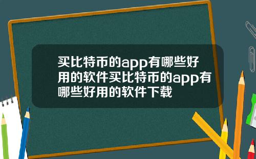 买比特币的app有哪些好用的软件买比特币的app有哪些好用的软件下载