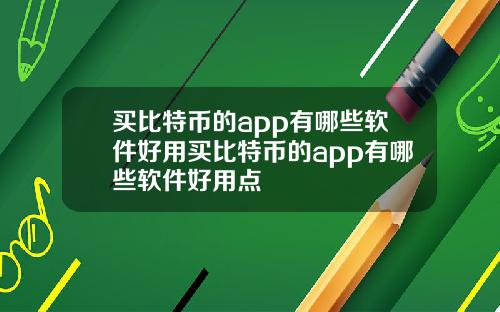 买比特币的app有哪些软件好用买比特币的app有哪些软件好用点