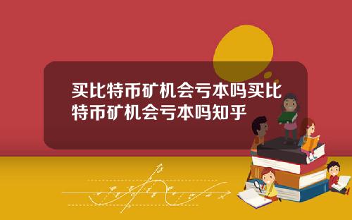 买比特币矿机会亏本吗买比特币矿机会亏本吗知乎