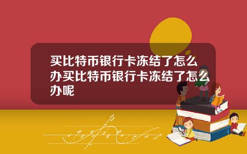 买比特币银行卡冻结了怎么办买比特币银行卡冻结了怎么办呢