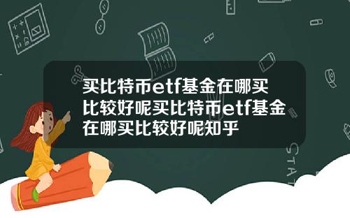 买比特币etf基金在哪买比较好呢买比特币etf基金在哪买比较好呢知乎