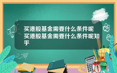 买港股基金需要什么条件呢买港股基金需要什么条件呢知乎