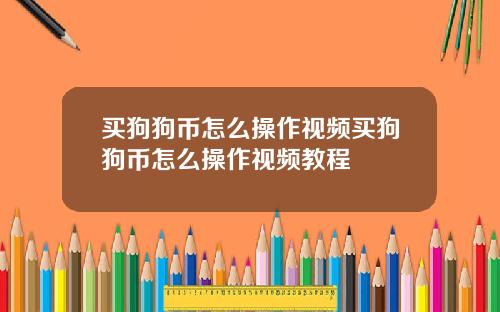 买狗狗币怎么操作视频买狗狗币怎么操作视频教程