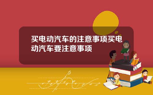 买电动汽车的注意事项买电动汽车要注意事项