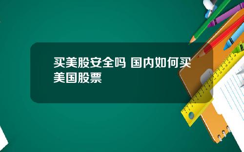 买美股安全吗 国内如何买美国股票