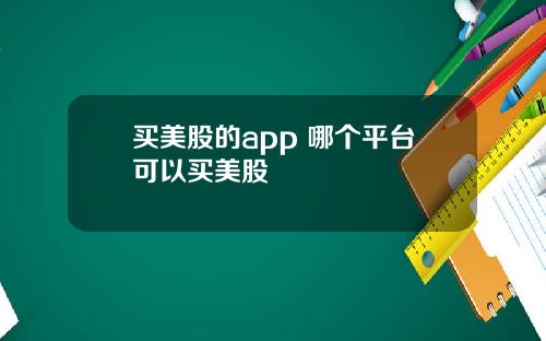 买美股的app 哪个平台可以买美股