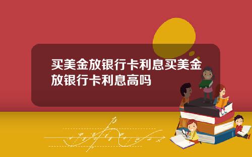 买美金放银行卡利息买美金放银行卡利息高吗