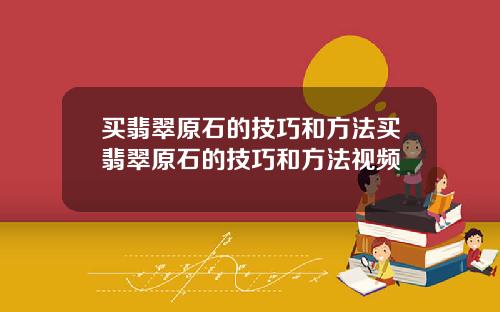 买翡翠原石的技巧和方法买翡翠原石的技巧和方法视频