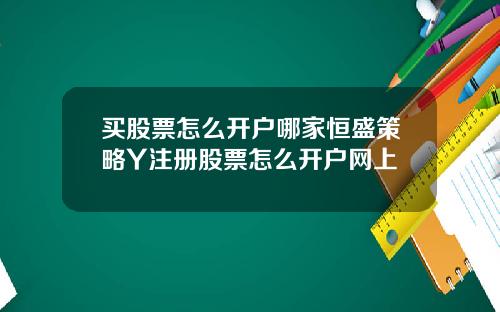 买股票怎么开户哪家恒盛策略Y注册股票怎么开户网上