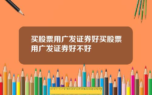 买股票用广发证券好买股票用广发证券好不好