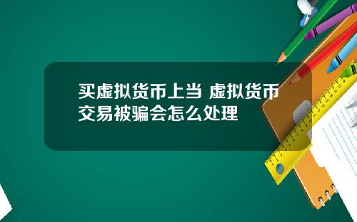 买虚拟货币上当 虚拟货币交易被骗会怎么处理