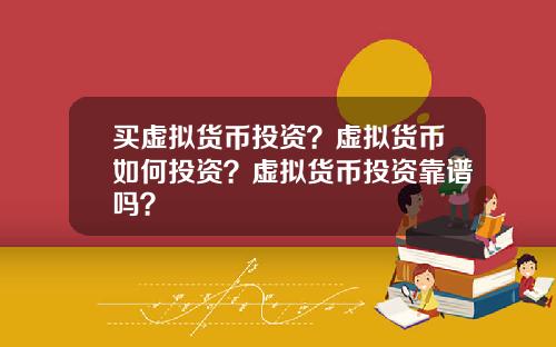 买虚拟货币投资？虚拟货币如何投资？虚拟货币投资靠谱吗？