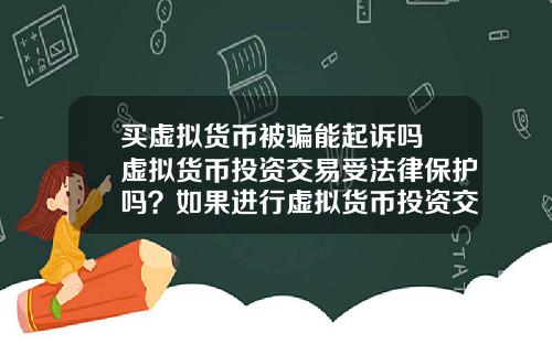 买虚拟货币被骗能起诉吗 虚拟货币投资交易受法律保护吗？如果进行虚拟货币投资交易，该怎么办？