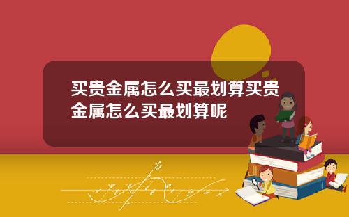 买贵金属怎么买最划算买贵金属怎么买最划算呢