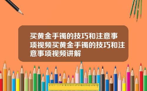 买黄金手镯的技巧和注意事项视频买黄金手镯的技巧和注意事项视频讲解
