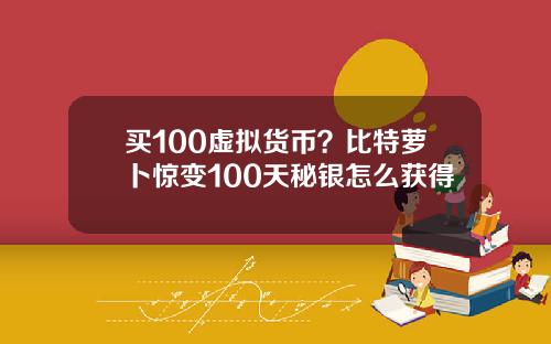 买100虚拟货币？比特萝卜惊变100天秘银怎么获得