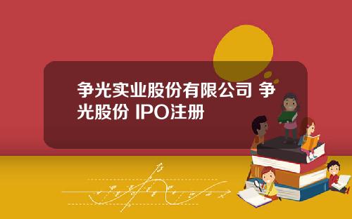 争光实业股份有限公司 争光股份 IPO注册